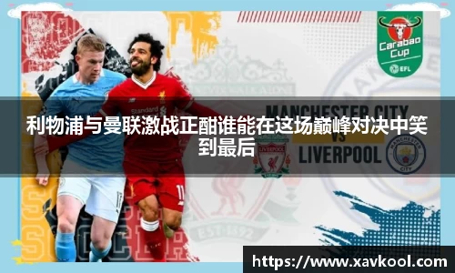 利物浦与曼联激战正酣谁能在这场巅峰对决中笑到最后
