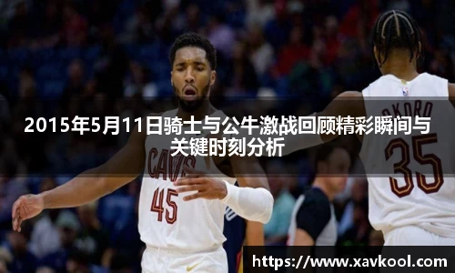 2015年5月11日骑士与公牛激战回顾精彩瞬间与关键时刻分析