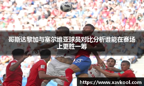 哥斯达黎加与塞尔维亚球员对比分析谁能在赛场上更胜一筹