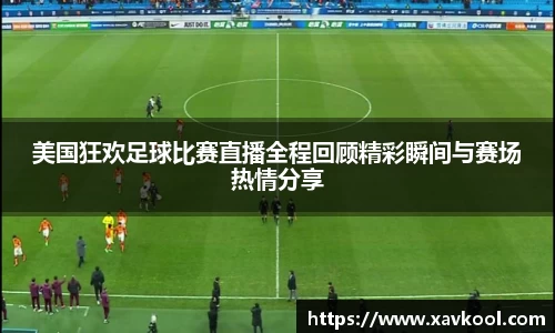美国狂欢足球比赛直播全程回顾精彩瞬间与赛场热情分享