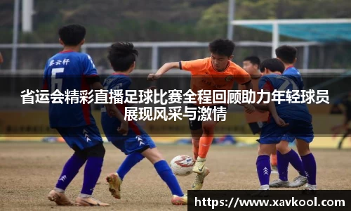 省运会精彩直播足球比赛全程回顾助力年轻球员展现风采与激情