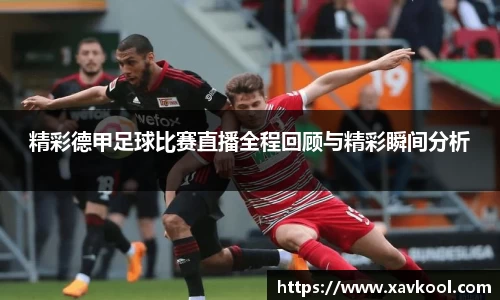 精彩德甲足球比赛直播全程回顾与精彩瞬间分析