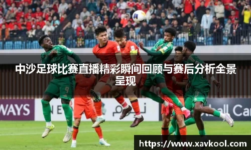 中沙足球比赛直播精彩瞬间回顾与赛后分析全景呈现