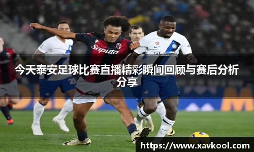 今天泰安足球比赛直播精彩瞬间回顾与赛后分析分享
