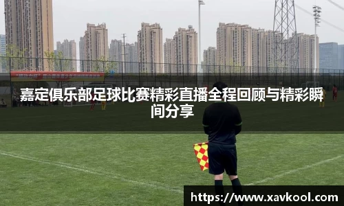 嘉定俱乐部足球比赛精彩直播全程回顾与精彩瞬间分享