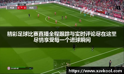精彩足球比赛直播全程跟踪与实时评论尽在这里尽情享受每一个进球瞬间