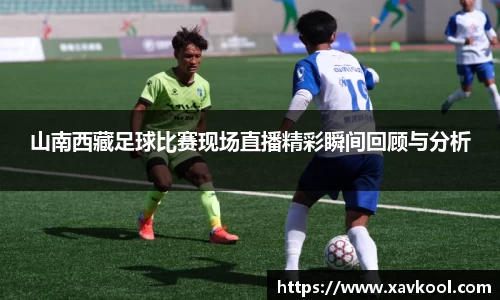 山南西藏足球比赛现场直播精彩瞬间回顾与分析