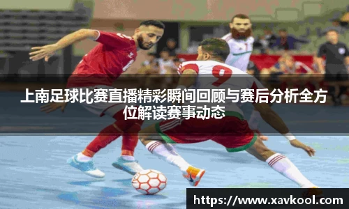 上南足球比赛直播精彩瞬间回顾与赛后分析全方位解读赛事动态