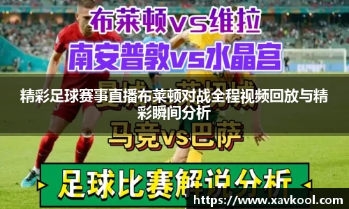精彩足球赛事直播布莱顿对战全程视频回放与精彩瞬间分析