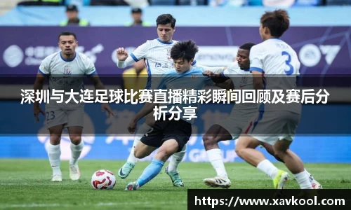 深圳与大连足球比赛直播精彩瞬间回顾及赛后分析分享