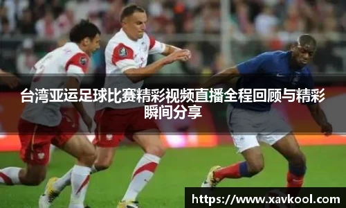 台湾亚运足球比赛精彩视频直播全程回顾与精彩瞬间分享