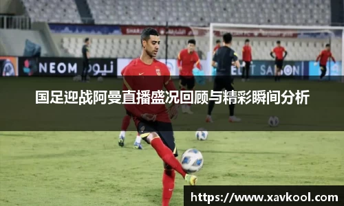 国足迎战阿曼直播盛况回顾与精彩瞬间分析