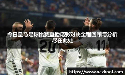 今日皇马足球比赛直播精彩对决全程回顾与分析尽在此处