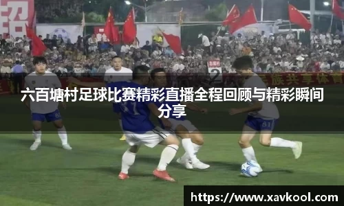 六百塘村足球比赛精彩直播全程回顾与精彩瞬间分享