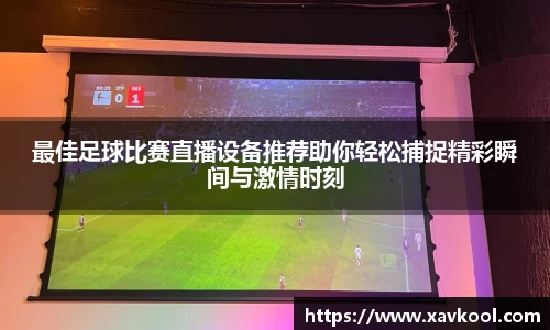 最佳足球比赛直播设备推荐助你轻松捕捉精彩瞬间与激情时刻