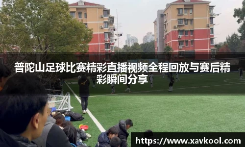 普陀山足球比赛精彩直播视频全程回放与赛后精彩瞬间分享
