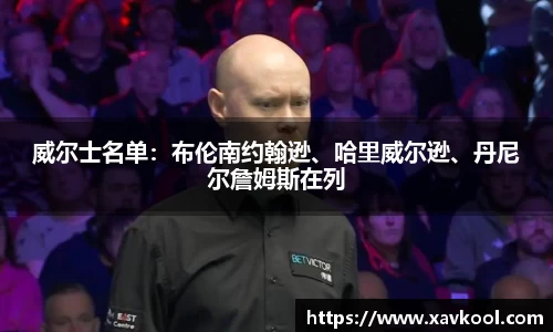 威尔士名单：布伦南约翰逊、哈里威尔逊、丹尼尔詹姆斯在列