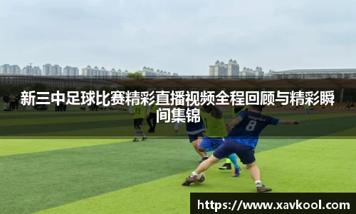 新三中足球比赛精彩直播视频全程回顾与精彩瞬间集锦