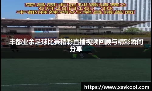 丰都业余足球比赛精彩直播视频回顾与精彩瞬间分享