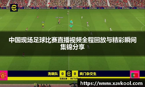 中国现场足球比赛直播视频全程回放与精彩瞬间集锦分享
