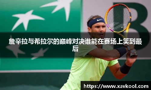 詹辛拉与希拉尔的巅峰对决谁能在赛场上笑到最后