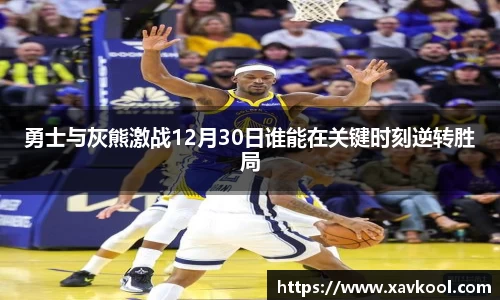 勇士与灰熊激战12月30日谁能在关键时刻逆转胜局