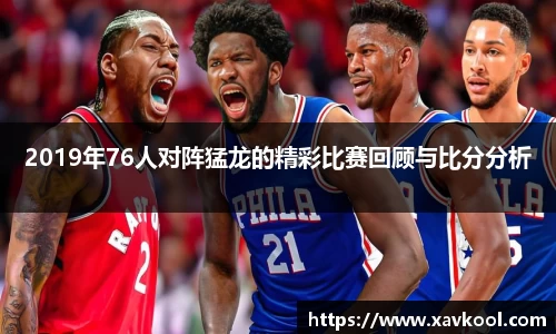 2019年76人对阵猛龙的精彩比赛回顾与比分分析