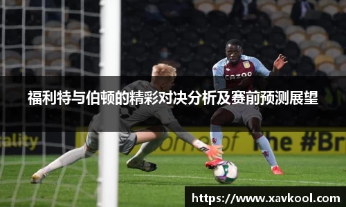 福利特与伯顿的精彩对决分析及赛前预测展望