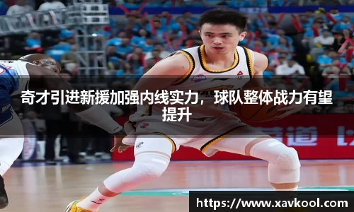 奇才引进新援加强内线实力，球队整体战力有望提升
